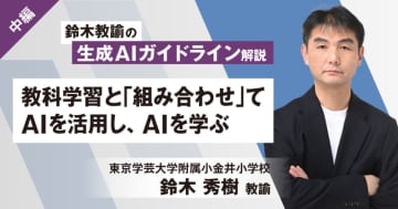 鈴木教諭の生成AIガイドライン解説（中編）――教科学習と「組み合わせ」てAIを活用し、AIを学ぶ