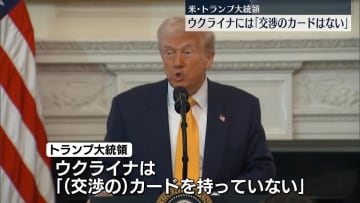 トランプ大統領、ウクライナは「交渉のカード持っていない」