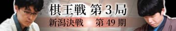 ［将棋・第49期棋王戦　第3局新潟対局］藤井聡太棋王（八冠）VS伊藤匠七段　最新の状況速報や棋譜速報、大盤解説の動画配信…記事の一覧まとめページ