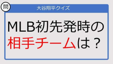 【大谷翔平クイズ】MLB初先発時の相手チームは？