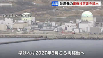 泊原発3号機、早ければ2027年6月ごろに再稼働へ　原子炉設置変更許可申請の「補正書」提出　北海道電力