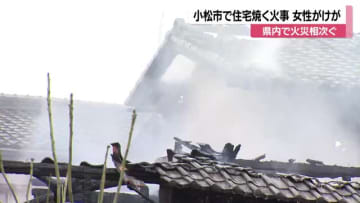 小松で住宅を焼く火事　70代女性がケガ　七尾市では税理士事務所を全焼