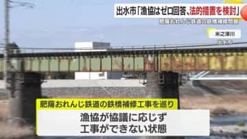 肥薩おれんじ鉄道の鉄橋補修問題　出水市「漁協はゼロ回答、法的措置を検討」　鹿児島県