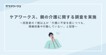 ケアワークス、親の介護に関する調査を実施　～回答者の7割以上が「介護に不安を感じつつも、情報収集や行動していない」と回答～