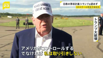 日本製鉄のUSスチール買収計画　完全子会社化についてトランプ大統領が「認めない」と表明　“アメリカがコントロールする。でなければ、私は取り引きをしない”