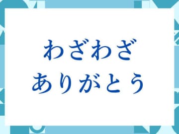 「わざわざありがとう」の正しい意味とは？ビジネスでの使い方や注意点を解説